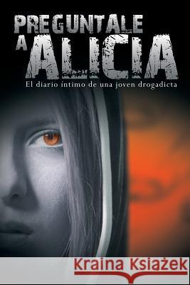 Preguntale a Alicia: El Diario Intimo de Una Joven Drogadicta Anonimo 9781607965855 www.bnpublishing.com