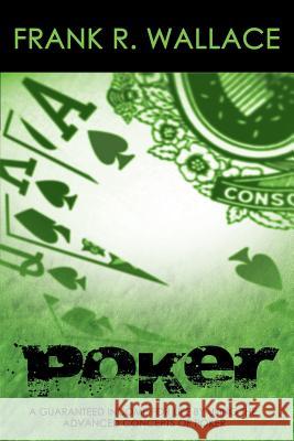 Poker: A Guaranteed Income for Life by Using the Advanced Concepts of Poker Wallace, Frank R. 9781607965886 WWW.Snowballpublishing.com