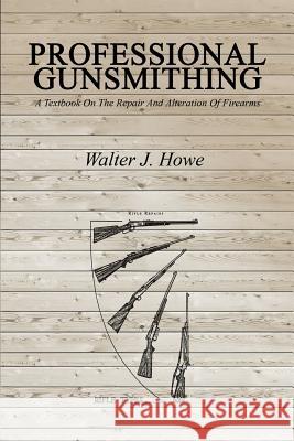 Professional Gunsmithing: A Textbook On The Repair And Alteration Of Firearms Howe, Walter J. 9781607966111 www.bnpublishing.com