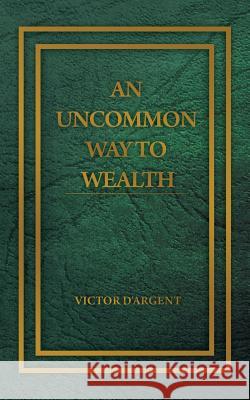 An Uncommon Way to Wealth Victor D'Argent 9781607966142 WWW.Snowballpublishing.com