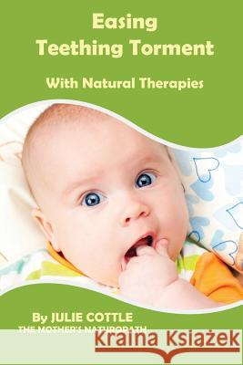 Easing Teething Torment With Natural Therapies Cottle, Julie 9781607966333