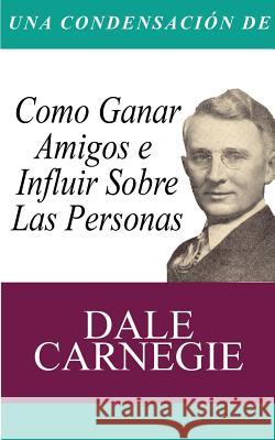 Una Condensacion del Libro: Como Ganar Amigos E Influir Sobre Las Personas Carnegie, Dale 9781607967385