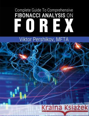The Complete Guide To Comprehensive Fibonacci Analysis on FOREX Pershikov, Mfta Viktor 9781607967606 www.bnpublishing.com