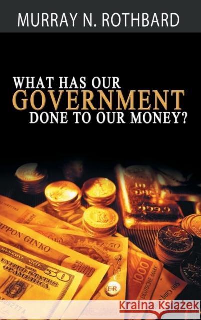 What Has Government Done to Our Money? Murray N Rothbard   9781607967767 www.bnpublishing.com