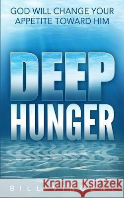 Deep Hunger: God Will Change Your Appetite Toward Him Bill Vincent 9781607969587 Rwg Publishing