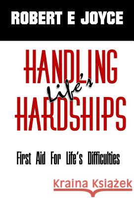 Handling Life's Hardships: First Aid For Life's Difficulties Joyce, Robert E. 9781607969624