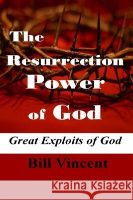 The Resurrection Power of God: Great Exploits of God Bill Vincent 9781607969914