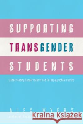 Supporting Transgender Students: Understanding Gender Identity and Reshaping School Culture Alex Myers 9781608012008 University of New Orleans Press