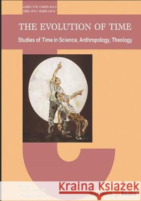 The Evolution of Time: Studies of Time in Science, Anthropology, Theology Wolfgang Achtner Argyris Nicolaidis 9781608054459