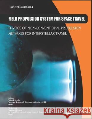 Field Propulsion System for Space Travel: Physics of Non-Conventional Propulsion Methods for Interstellar Travel Takaaki Musha 9781608055661