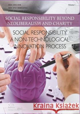 Social Responsibility - a Non-Technological Innovation Process: Social Responsibility Beyond Neoliberalism and Charity Robert G. Dyck Matjaz Mulej 9781608058754