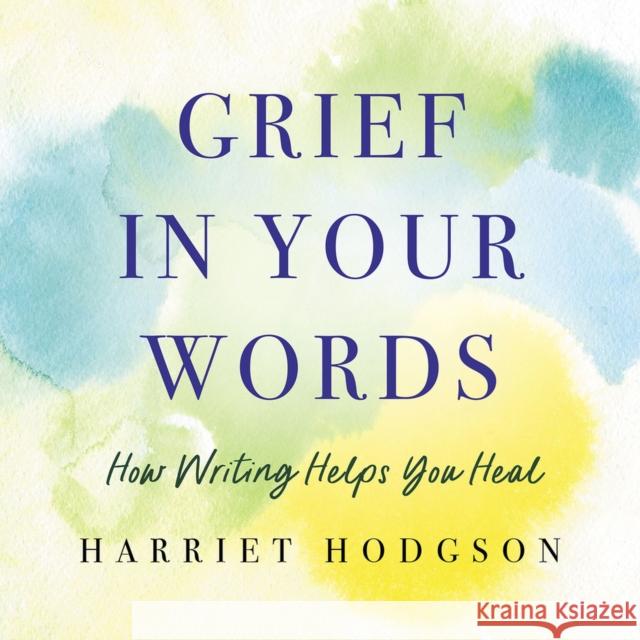 Grief in Your Words: How Writing Helps You Heal  9781608082971 WriteLife LLC