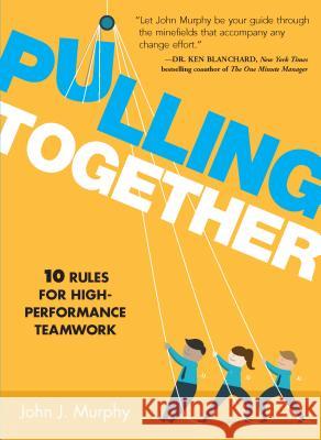 Pulling Together: 10 Rules for High-Performance Teamwork John J. Murphy 9781608106417