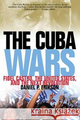 Cuba Wars: Fidel Castro, the United States, and the Next Revolution Erikson, Daniel P. 9781608190126 Bloomsbury Publishing PLC