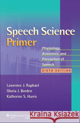 Speech Science Primer: Physiology, Acoustics, and Perception of Speech Raphael, Lawrence J. 9781608313570 0