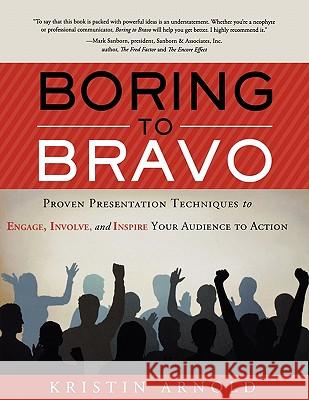 Boring to Bravo: Proven Presentation Techniques to Engage, Involve, and Inspire Your Audience to Action. Kristin Arnold 9781608321278 Greenleaf Book Group