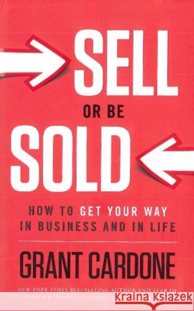 Sell or Be Sold: How to Get Your Way in Business and in Life Cardone, Grant 9781608322565 Greenleaf Book Group