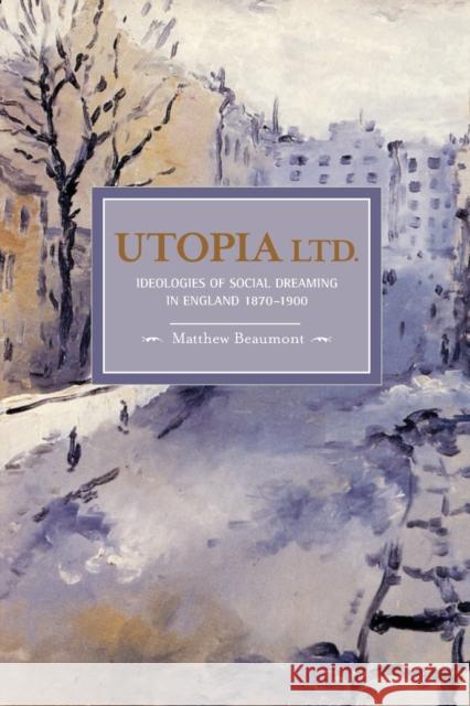 Utopia Ltd.: Ideologies of Social Dreaming in England 1870-1900 Beaumont, Matthew 9781608460212