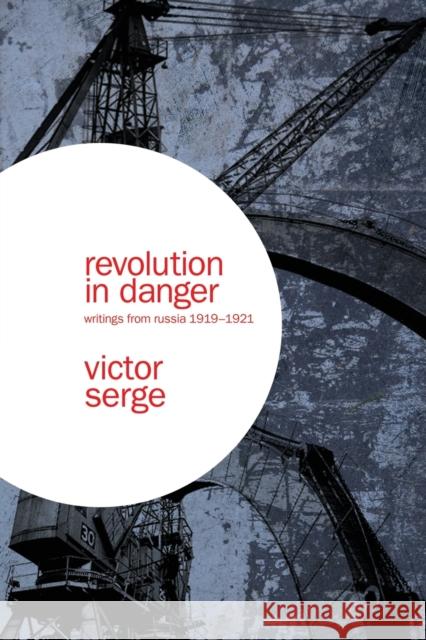 Revolution in Danger: Writings from Russia 1919-1921 Victor Serge 9781608460830