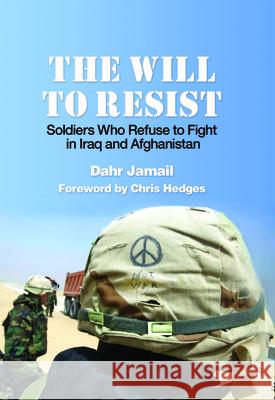 The Will to Resist: Soldiers Who Refuse to Fight in Iraq and Afghanistan Dahr Jamail Chris Hedges 9781608460953 Haymarket Books