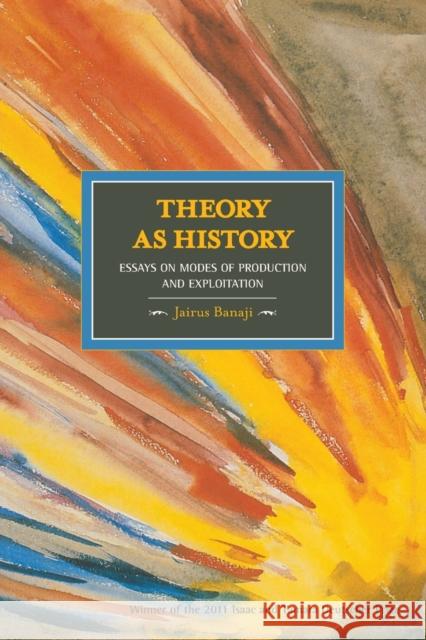 Theory as History: Essays on Modes of Production and Exploitation Banaji, Jairus 9781608461431 Haymarket Books