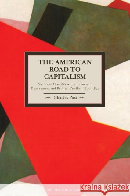 The American Road to Capitalism: Studies in Class-Structure, Economic Development and Political Conflict, 1620a-1877 Post, Charles 9781608461981 Haymarket Books