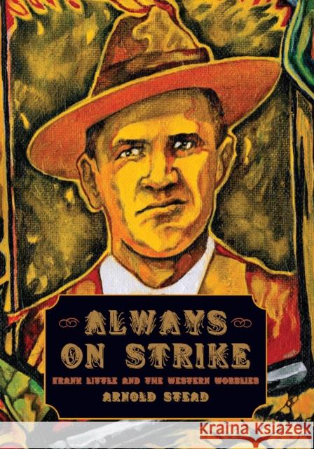 Always on Strike: Frank Little and the Western Wobblies Arnold Stead 9781608462209 Haymarket Books