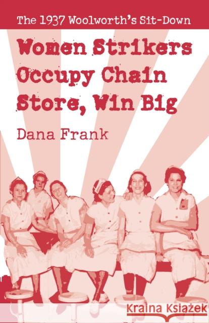 Women Strikers Occupy Chain Stores, Win Big: The 1937 Woolworth's Sit-Down Frank, Dana 9781608462452 Haymarket Books