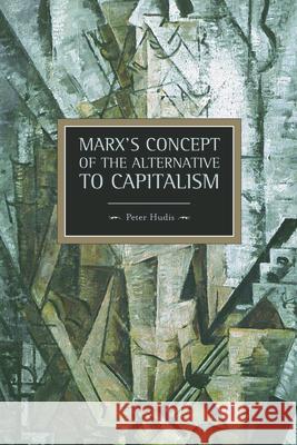Marx's Concept of the Alternative to Capitalism Hudis, Peter 9781608462759 Haymarket Books