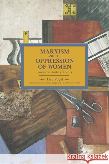 Marxism and the Oppression of Women: Toward a Unitary Theory Vogel, Lise 9781608463404 Haymarket Books