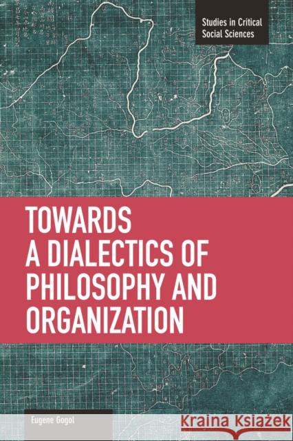 Towards a Dialectic of Philosophy and Organization Gogol, Eugene 9781608463411 Haymarket Books