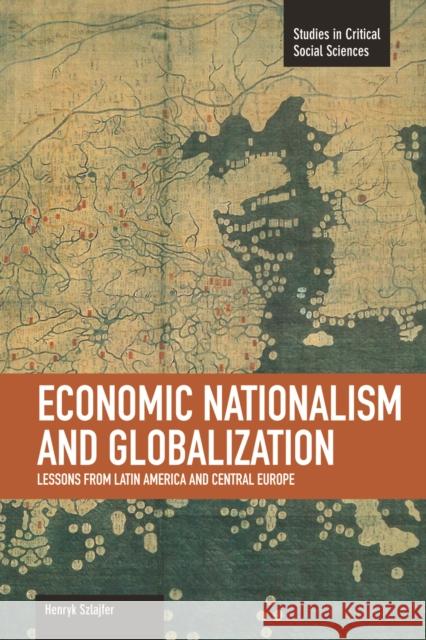 Economic Nationalism and Globalization: Lessons from Latin America and Central Europe Henryk Szlajfer 9781608463442