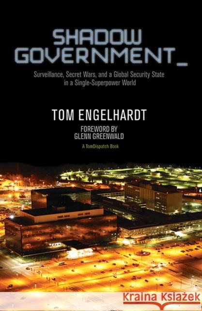 Shadow Government: Surveillance, Secret Wars, and a Global Security State in a Single-Superpower World Engelhardt, Tom 9781608463657 Haymarket Books