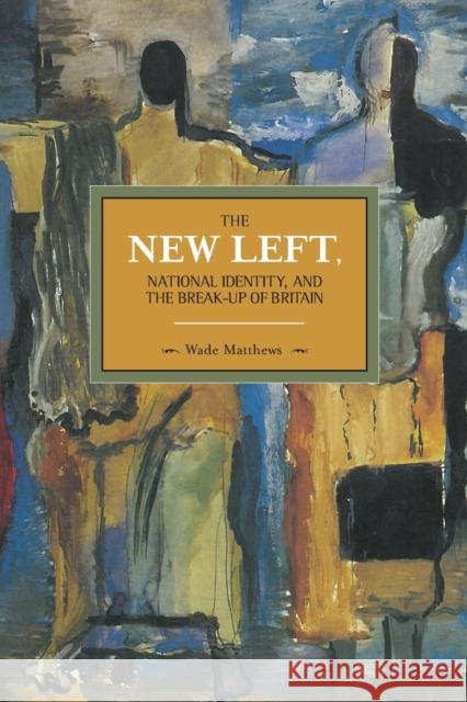 The New Left, National Identity, and the Break-Up of Britain Wade Matthews 9781608463770