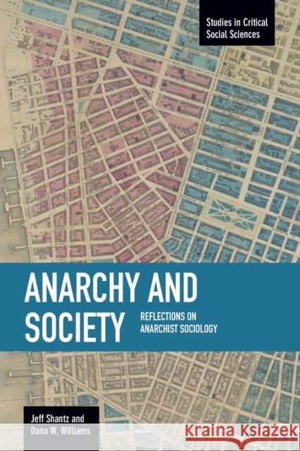 Anarchy and Society: Reflections on Anarchist Sociology Jeff Shantz Dana W. Williams 9781608463848 Haymarket Books