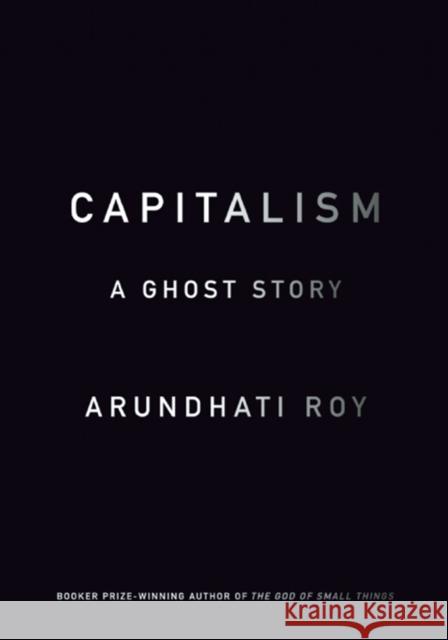 Capitalism: A Ghost Story Arundhati Roy 9781608463855 Haymarket Books