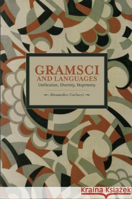 Gramsci and Languages: Unification, Diversity, Hegemony Allessandro Carlucci 9781608464135