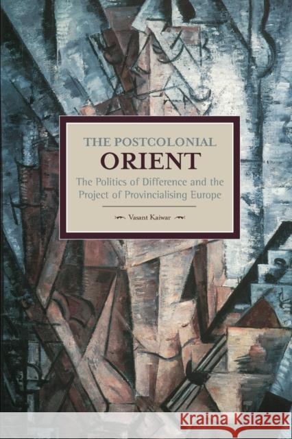 The Postcolonial Orient: The Politics of Difference and the Project of Provincialising Europe Vasant Kaiwar 9781608464791 Haymarket Books