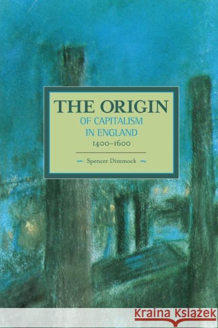 The Origin of Capitalism in England 1400-1600 Spencer Dimmock 9781608464852