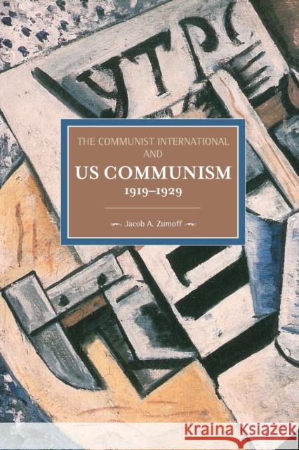 The Communist International and U.S. Communism, 1919 - 1929 Jacob A. Zumoff 9781608464876 Haymarket Books