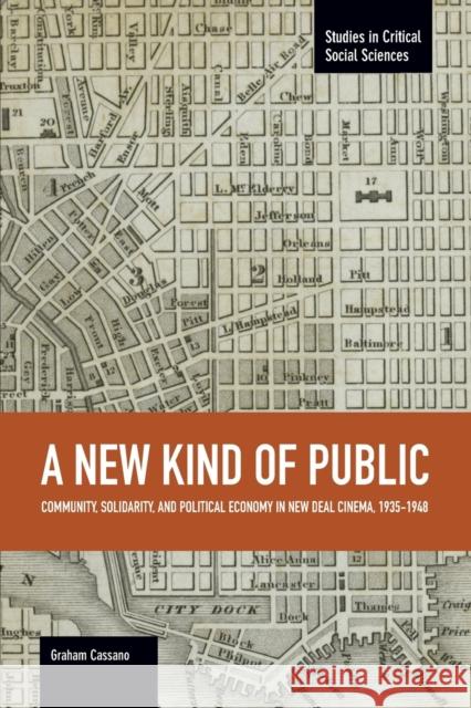 A New Kind of Public: Community, Solidarity, and Political Economy in New Deal Cinema, 1935-1948 Graham Cassano 9781608464937