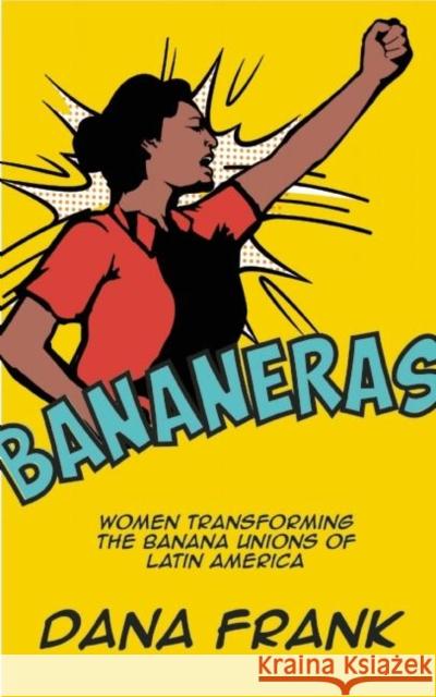 Bananeras: Women Transforming the Banana Unions of Latin America Dana Frank 9781608465354 Haymarket Books