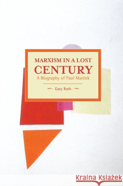 Marxism in a Lost Century: A Biography of Paul Mattick Gary Roth 9781608465538 Historical Materialism