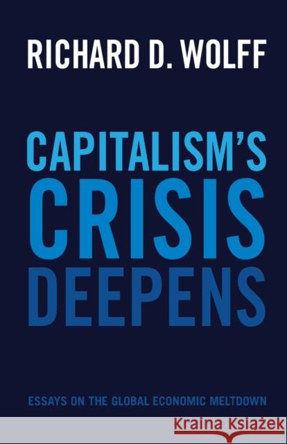 Capitalism's Crisis Deepens: Essays on the Global Economic Meltdown Richard D. Wolff 9781608465958 Haymarket Books