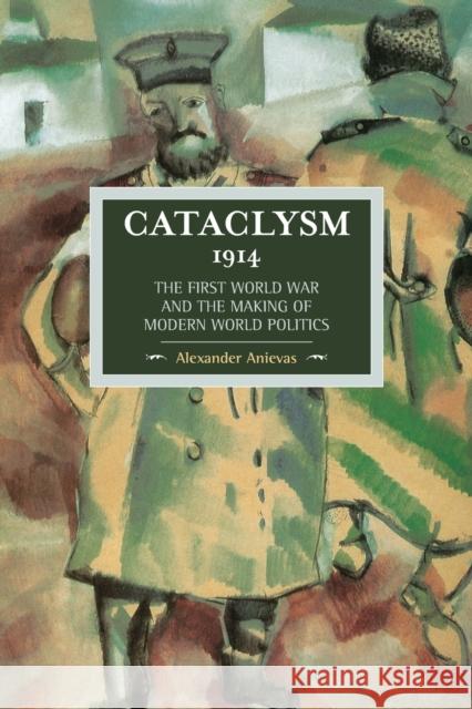 Cataclysm 1914: The First World War and the Making of Modern World Politics Alexander Anievas 9781608466344