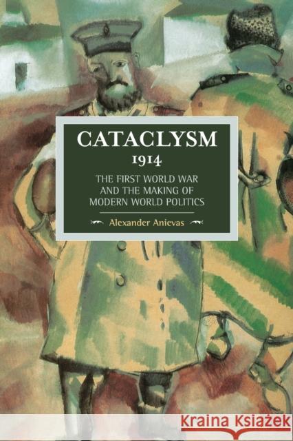 Cataclysm 1914: The First World War and the Making of Modern World Politics Alexander Anievas 9781608466344 Historical Materialism