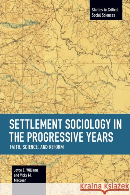Settlement Sociology in Progressive Years: Faith, Science, and Reform Joyce E. Williams Vicky M. MacLean 9781608466429 Studies in Critical Social Science