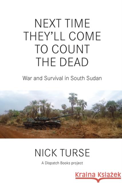 Next Time They'll Come to Count the Dead: War and Survival in South Sudan Nick Turse 9781608466481 Haymarket Books