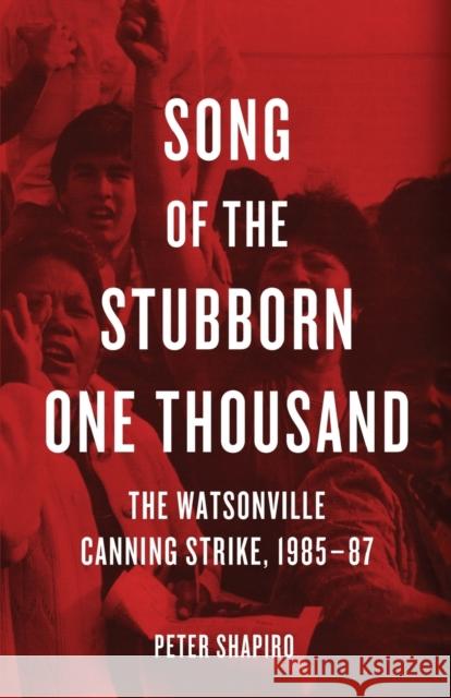 Song of the Stubborn One Thousand: The Watsonville Canning Strike, 1985-87 Peter Shapiro 9781608466801