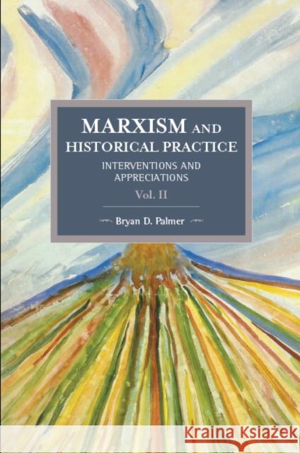 Marxism and Historical Practice (Vol. II): Interventions and Appreciations Bryan D. Palmer 9781608466894 Historical Materialism